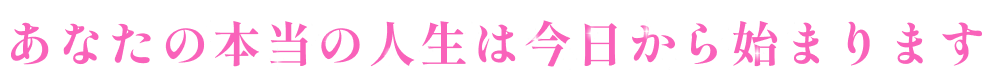 あなたの本当の人生は今日から始まります